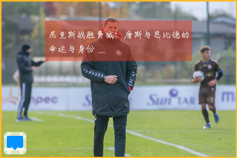 尼克斯战胜费城：唐斯与恩比德的命运与身份