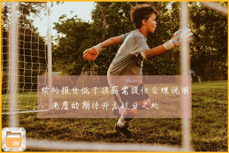 续约报价低于顶薪需提供合理说明，老詹的期待并无过分之处